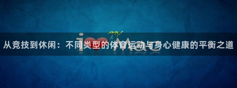 welcome球速体育：从竞技到休闲：不同类型的体育运动与身心健康的平衡之道