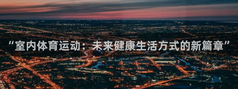 球速体育首页：“室内体育运动：未来健康生活方式的新篇章”